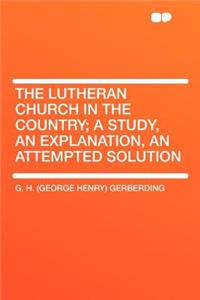 The Lutheran Church in the Country; A Study, an Explanation, an Attempted Solution