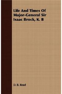 Life And Times Of Major-General Sir Isaac Brock, K. B