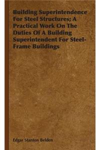 Building Superintendence For Steel Structures; A Practical Work On The Duties Of A Building Superintendent For Steel-Frame Buildings