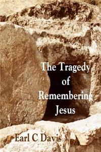 Tragedy of Remembering Jesus