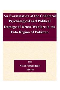 An Examination of the Collateral Psychological and Political Damage of Drone Warfare in the Fata Region of Pakistan