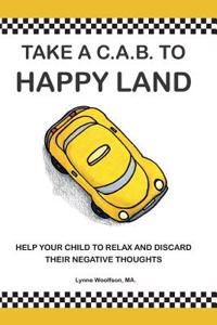 Taking A C.A.B. to Happy Land: Help Your Child to Relax and Discard Their Negative Thoughts