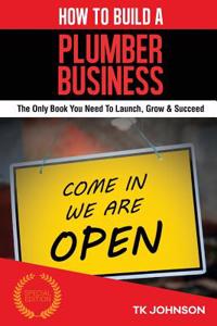 How to Build a Plumber Business (Special Edition): The Only Book You Need to Launch, Grow & Succeed