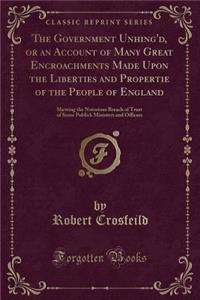 The Government Unhing'd, or an Account of Many Great Encroachments Made Upon the Liberties and Propertie of the People of England