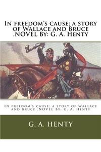 In freedom's cause; a story of Wallace and Bruce .NOVEL By