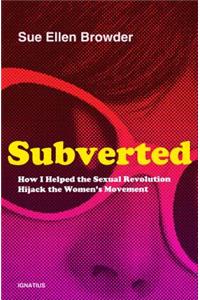 Subverted: How I Helped the Sexual Revolution Hijack the Women's Movement
