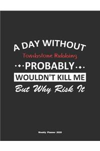 A Day Without Tombstone Rubbing Probably Wouldn't Kill Me But Why Risk It Weekly Planner 2020