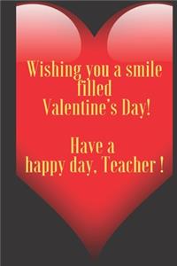 Wishing you a smile filled Valentine's Day! Have a happy day, Teacher !