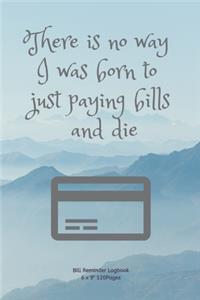 There is no way I was born to just paying bills and die