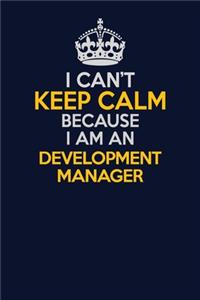 I Can't Keep Calm Because I Am An Development Manager