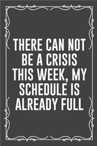 There Can Not Be a Crisis This Week, My Schedule Is Already Full: Funny Blank Lined Ofiice Journals For Friend or Coworkers