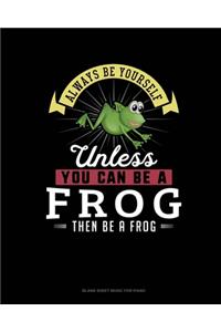 Always Be Yourself Unless You Can Be A Frog Then Be A Frog