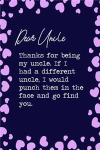 Dear Uncle, Thanks for being my uncle. If I had a different uncle, I would punch them in the face and go find you.