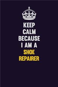 Keep Calm Because I Am A Shoe Repairer