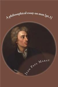 A philosophical essay on man [pt.1]