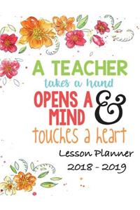 Lesson Planner 2018 - 2019 - A Teacher Takes a Hand, Opens a Mind & Touches a Heart