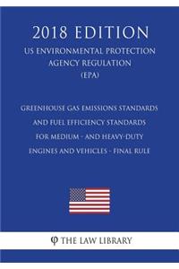 Greenhouse Gas Emissions Standards and Fuel Efficiency Standards for Medium - and Heavy-Duty Engines and Vehicles - Final Rule (US Environmental Protection Agency Regulation) (EPA) (2018 Edition)