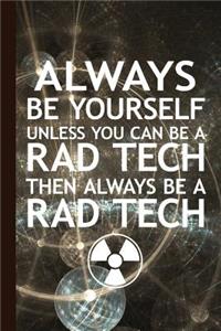 Always Be Yourself Unless You Can Be a Rad Tech Then Always Be a Rad Tech