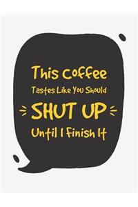 This Coffee Tastes Like You Should Shut Up Until I Finish It
