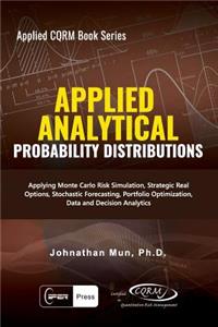 Applied Analytical Probability Distributions: Applying Monte Carlo Risk Simulation, Strategic Real Options, Stochastic Forecasting, Portfolio Optimization, Data Ad Decision Analytics, Business Intelligence