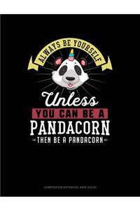 Always Be Yourself Unless You Can Be a Pandacorn Then Be a Pandacorn