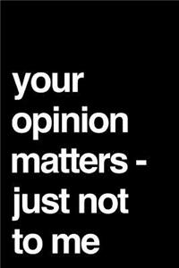 Your Opinion Matters Just Not to Me