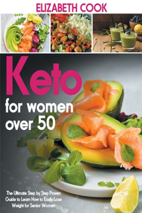 Keto for Women Over 50: The Ultimate Step by Step Proven Guide to Learn How to Easily Lose Weight for Senior Women