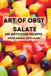 ART OF OBST SALATE 2 IN 1 100 GÖTTLICHE Rezepte