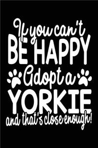 If You Can't Be Happy Adopt A Yorkie And That's Close Enough!