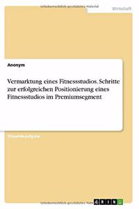 Vermarktung eines Fitnessstudios. Schritte zur erfolgreichen Positionierung eines Fitnessstudios im Premiumsegment