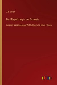 Bürgerkrieg in der Schweiz: in seiner Veranlassung, Wirklichkeit und einen Folgen