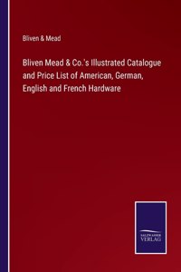 Bliven Mead & Co.'s Illustrated Catalogue and Price List of American, German, English and French Hardware