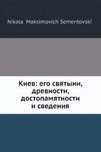 Kiev: ego svyatyni, drevnosti, dostopamyatnosti i svedeniya