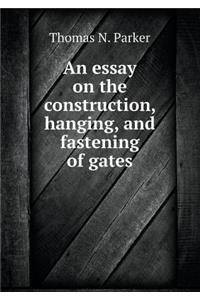 An Essay on the Construction, Hanging, and Fastening of Gates