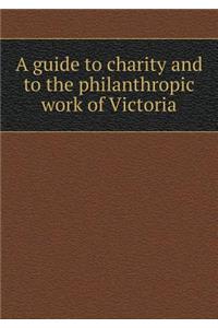 A guide to charity and to the philanthropic work of Victoria