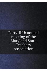 Forty-fifth annual meeting of the Maryland State Teachers' Association