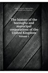 The History of the Boroughs and Municipal Corporations of the United Kingdom Volume 1