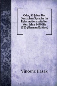 Oder, 50 Jahre Der Deutschen Sprache Im Reformationszeitalter Vom Jahre 1470 Bis 1520 (German Edition)