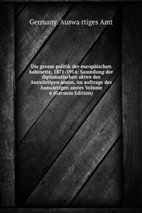 Die grosse politik der europaischen kabinette, 1871-1914: Sammlung der diplomatischen akten des Auswartigen amtes, im auftrage des Auswartigen amtes Volume 6 (German Edition)