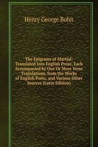 Epigrams of Martial: Translated Into English Prose. Each Accompanied by One Or More Verse Translations, from the Works of English Poets, and Various Other Sources (Latin Edition)