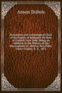 Documents and Genealogical Chart of the Family of Benjamin Du Bois; of Catskill, New York: Being an Addition to the History of the Descendants of . Held at New Paltz, Ulster County, N. Y., 1875