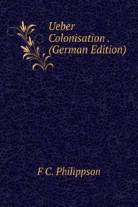 Ueber Colonisation . (German Edition)