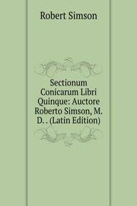 Sectionum Conicarum Libri Quinque: Auctore Roberto Simson, M.D. . (Latin Edition)