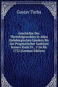 Geschichte Des Thronfolgerechtes in Allen Habsburgischen Landern Bis Zur Pragmatischer Sanktion Kaisers Karls Vi., 1156 Bis 1732 (German Edition)