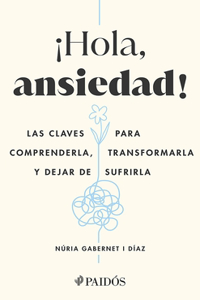 ¡Hola, Ansiedad!: Las Claves Para Comprenderla, Transformarla Y Dejar de Sufrirla / Hello Anxiety!