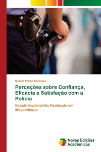 Perceções sobre Confiança, Eficácia e Satisfação com a Polícia