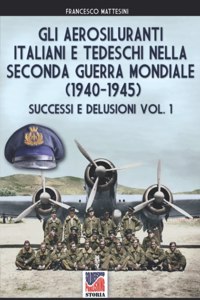 Gli aerosiluranti italiani e tedeschi della seconda guerra mondiale 1940-1945 - Vol. 1