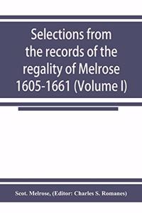 Selections from the records of the regality of Melrose 1605-1661 (Volume I)