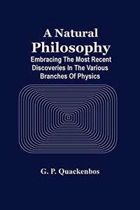 A Natural Philosphy; Embracing The Most Recent Discoveries In The Various Branches Of Physics