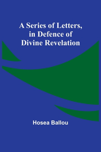 Series of Letters, in Defence of Divine Revelation
